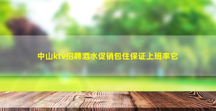 中山ktv招聘酒水促销包住保证上班率它